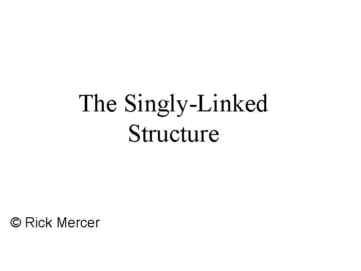 The Singly-Linked Structure © Rick Mercer 