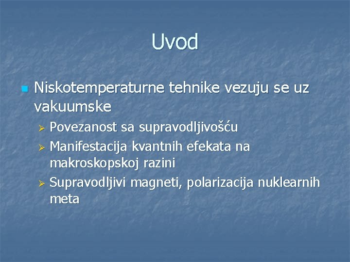 Uvod n Niskotemperaturne tehnike vezuju se uz vakuumske Povezanost sa supravodljivošću Ø Manifestacija kvantnih