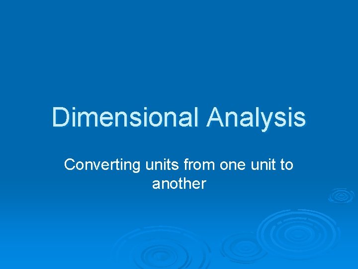 Dimensional Analysis Converting units from one unit to another 