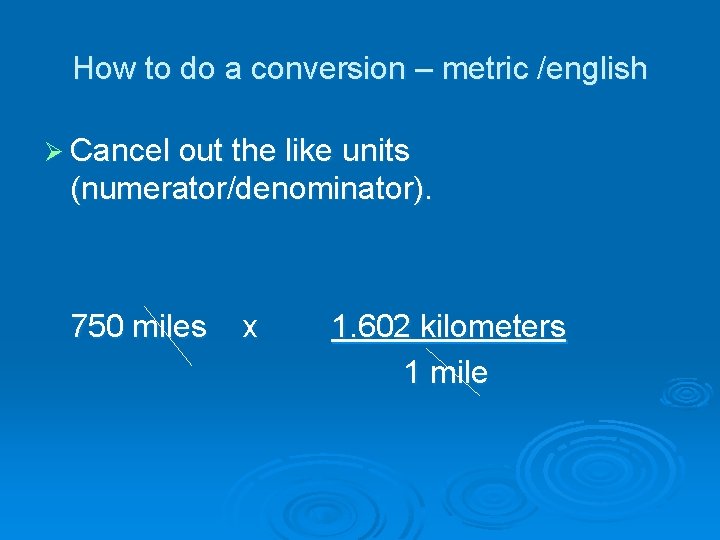 How to do a conversion – metric /english Ø Cancel out the like units