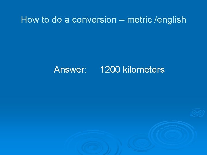 How to do a conversion – metric /english Answer: 1200 kilometers 