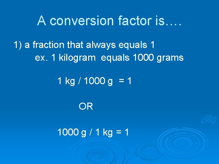 A conversion factor is…. 1) a fraction that always equals 1 ex. 1 kilogram