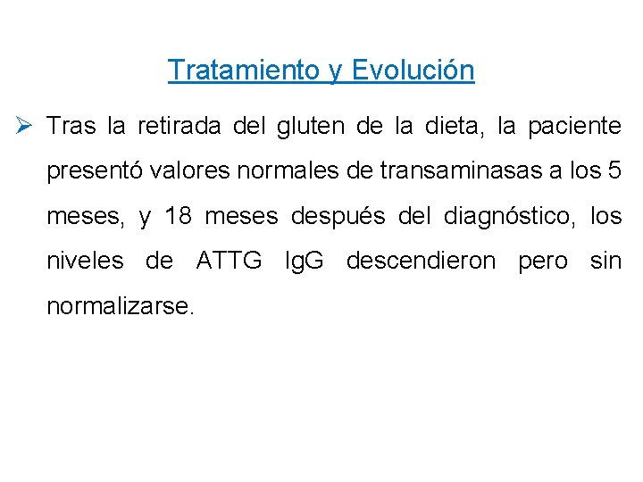 Tratamiento y Evolución Ø Tras la retirada del gluten de la dieta, la paciente