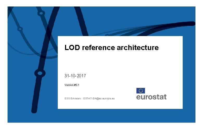 LOD reference architecture 31 -10 -2017 Version #0. 1 ESS EA team : ESTAT-EA@ec.