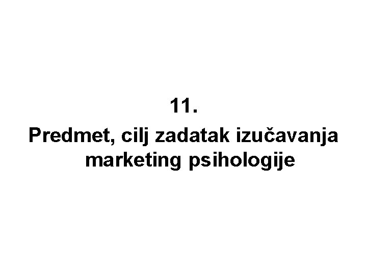 11. Predmet, cilj zadatak izučavanja marketing psihologije 