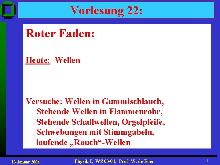 Vorlesung 22: Roter Faden: Heute: Wellen Versuche: Wellen in Gummischlauch, Stehende Wellen in Flammenrohr,