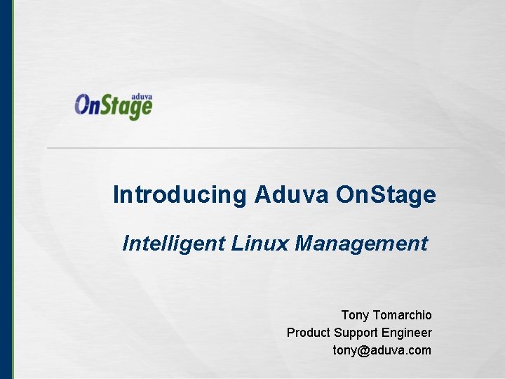 Introducing Aduva On. Stage Intelligent Linux Management Tony Tomarchio Product Support Engineer tony@aduva. com