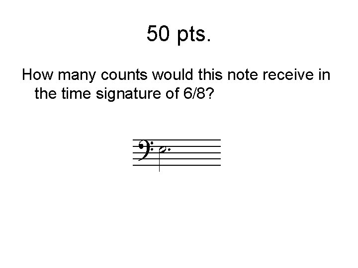 50 pts. How many counts would this note receive in the time signature of