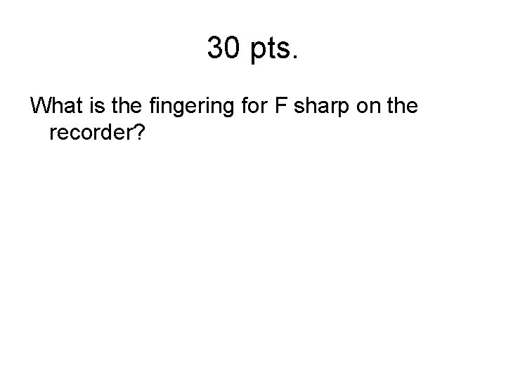 30 pts. What is the fingering for F sharp on the recorder? 