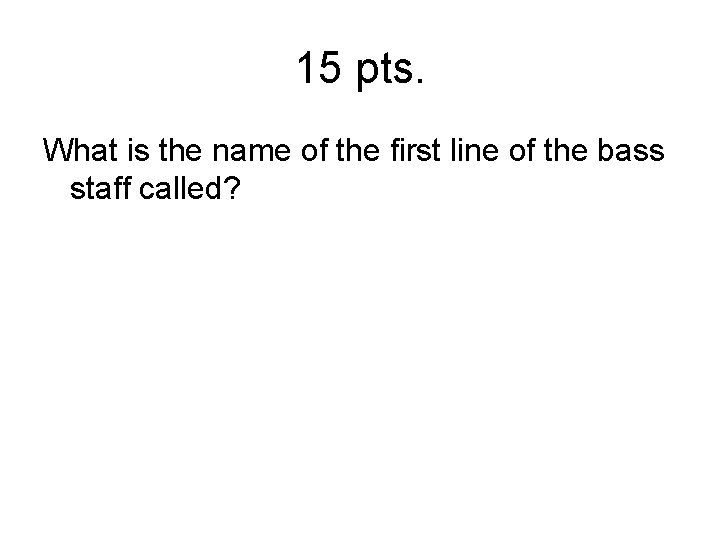 15 pts. What is the name of the first line of the bass staff