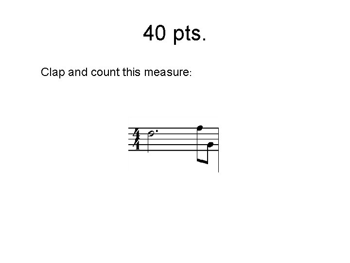 40 pts. Clap and count this measure: 