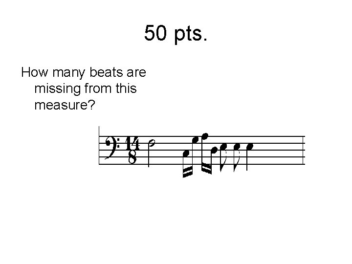 50 pts. How many beats are missing from this measure? 