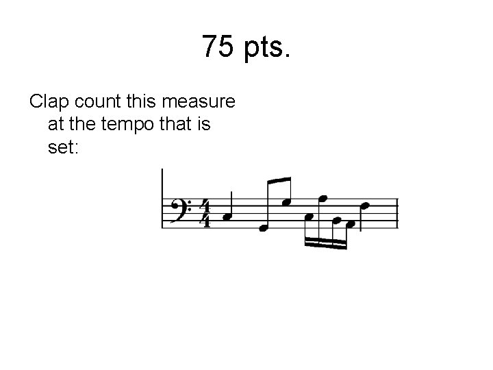 75 pts. Clap count this measure at the tempo that is set: 