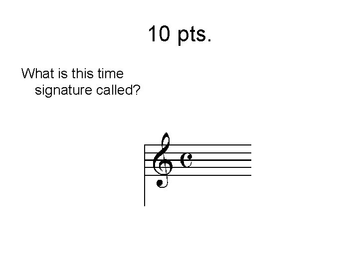 10 pts. What is this time signature called? 