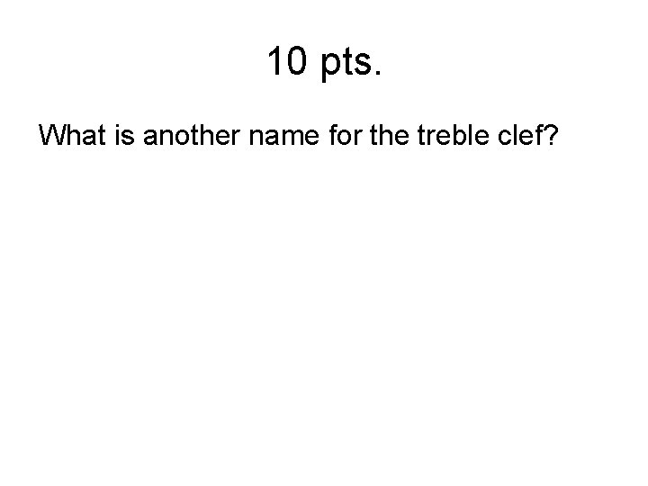 10 pts. What is another name for the treble clef? 
