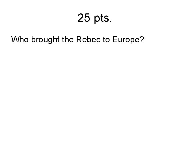 25 pts. Who brought the Rebec to Europe? 