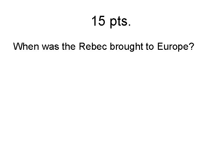 15 pts. When was the Rebec brought to Europe? 