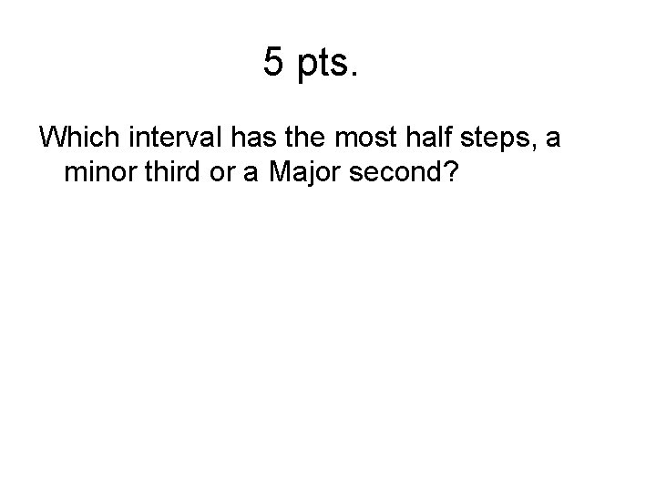 5 pts. Which interval has the most half steps, a minor third or a
