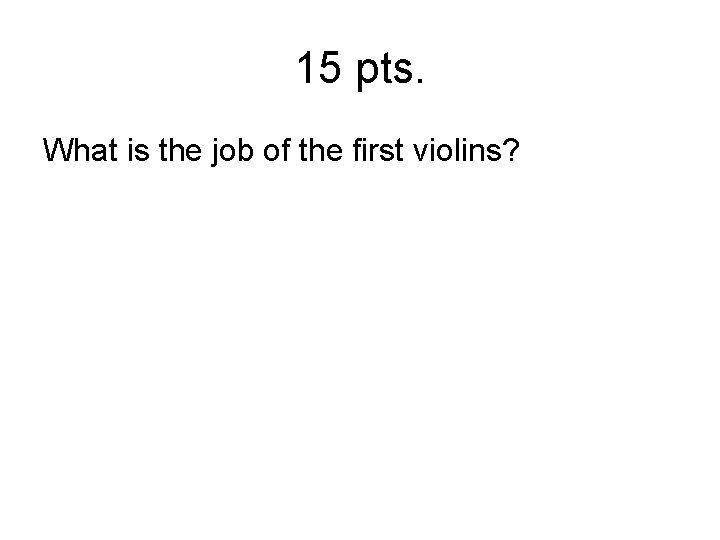 15 pts. What is the job of the first violins? 