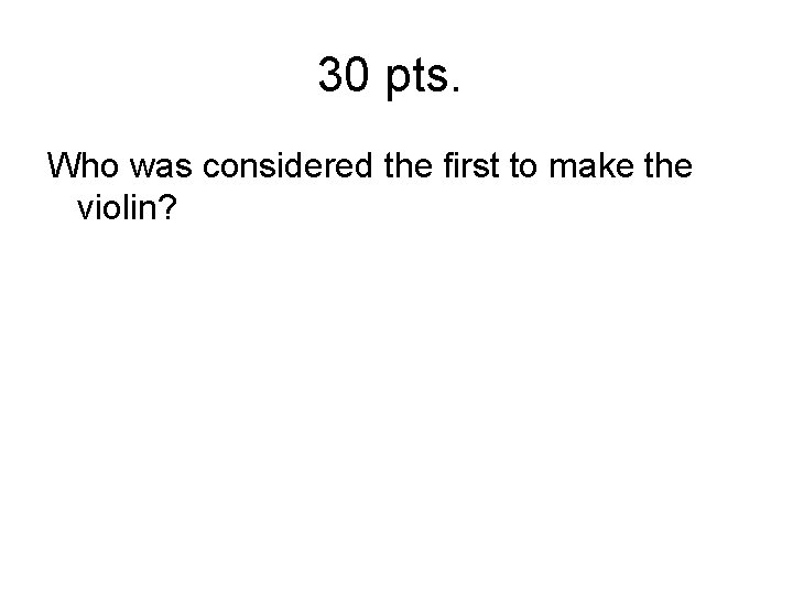 30 pts. Who was considered the first to make the violin? 