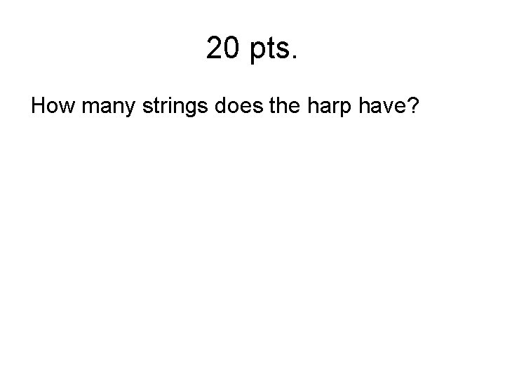 20 pts. How many strings does the harp have? 