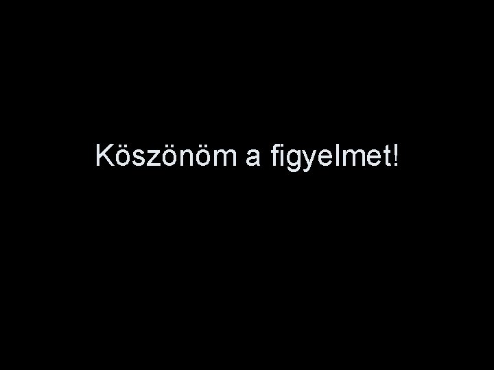 Köszönöm a figyelmet! 