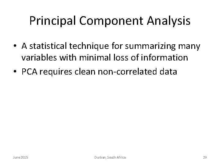 Principal Component Analysis • A statistical technique for summarizing many variables with minimal loss Principal Component Analysis • A statistical technique for summarizing many variables with minimal loss