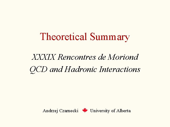 Theoretical Summary XXXIX Rencontres de Moriond QCD and Hadronic Interactions Andrzej Czarnecki University of