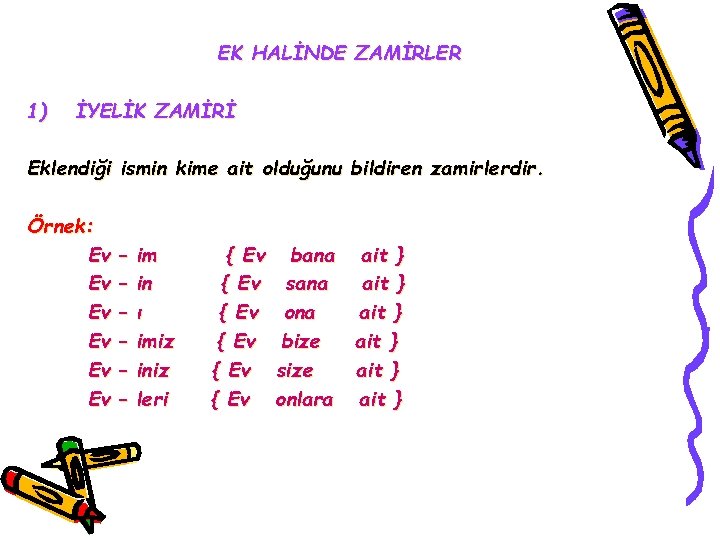 EK HALİNDE ZAMİRLER 1) İYELİK ZAMİRİ Eklendiği ismin kime ait olduğunu bildiren zamirlerdir. Örnek: