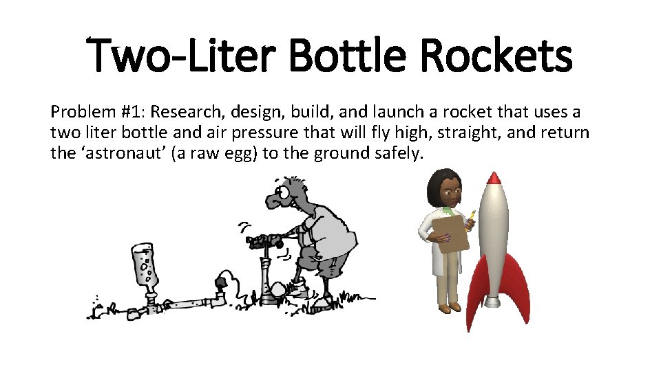 Two-Liter Bottle Rockets Problem #1: Research, design, build, and launch a rocket that uses