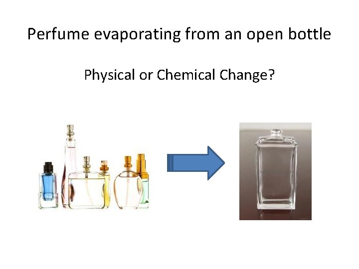 Perfume evaporating from an open bottle Physical or Chemical Change? 