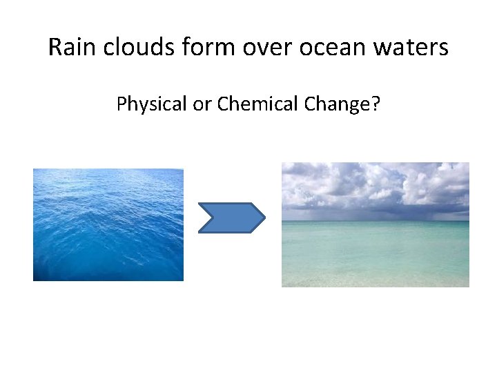 Rain clouds form over ocean waters Physical or Chemical Change? 