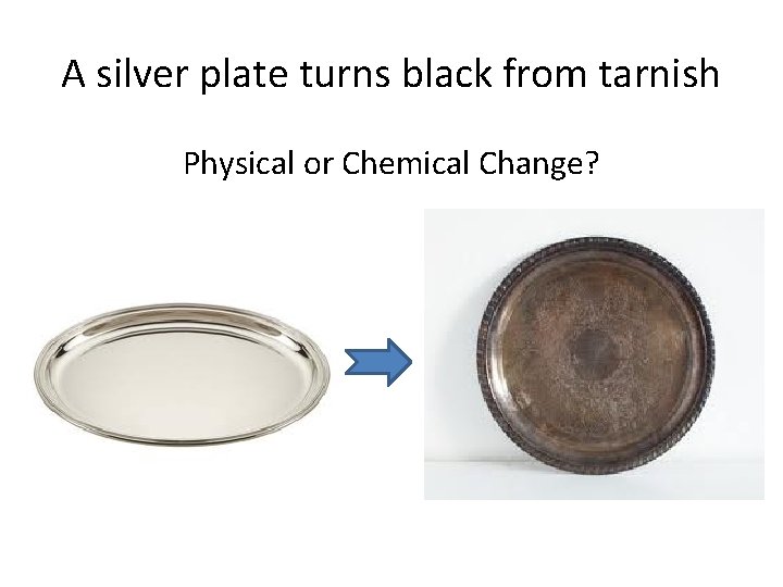 A silver plate turns black from tarnish Physical or Chemical Change? 