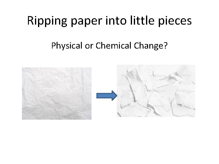 Ripping paper into little pieces Physical or Chemical Change? 