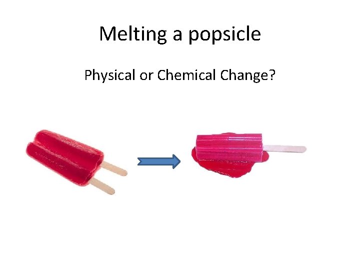 Melting a popsicle Physical or Chemical Change? 