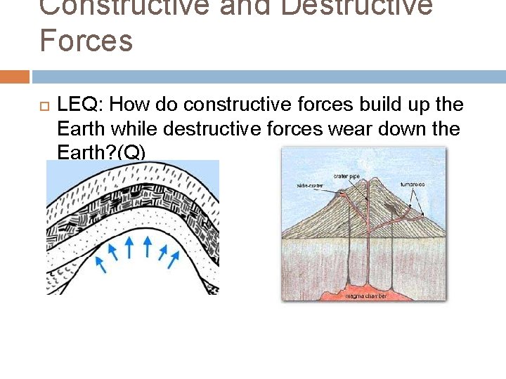 Constructive and Destructive Forces LEQ: How do constructive forces build up the Earth while