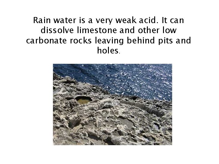 Rain water is a very weak acid. It can dissolve limestone and other low