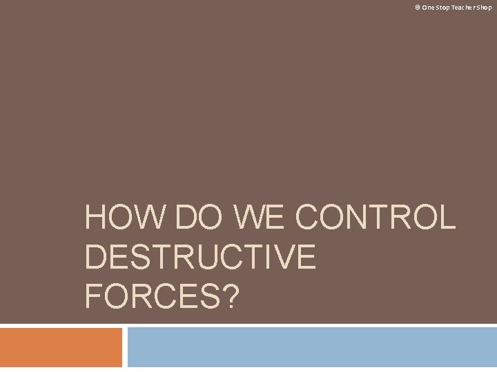 © One Stop Teacher Shop HOW DO WE CONTROL DESTRUCTIVE FORCES? If the pink