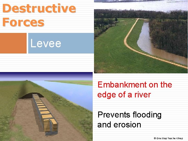 Destructive Forces Levee Embankment on the edge of a river Prevents flooding and erosion