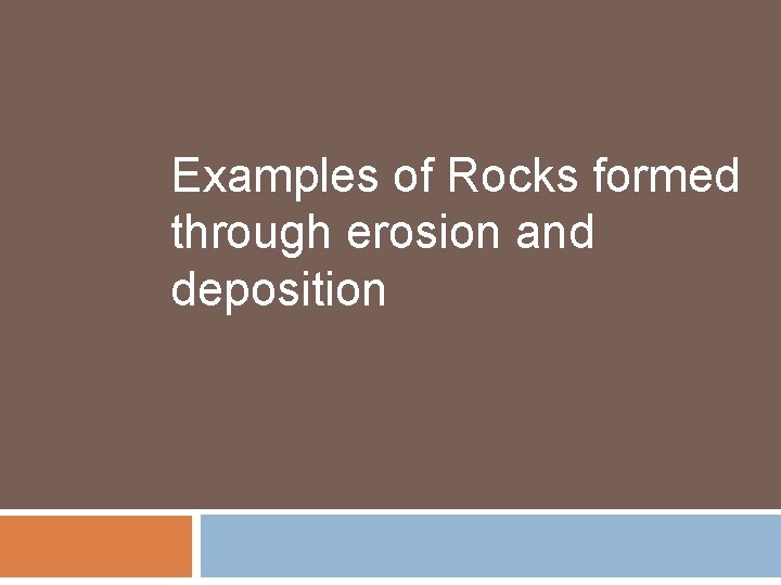 Examples of Rocks formed through erosion and deposition 