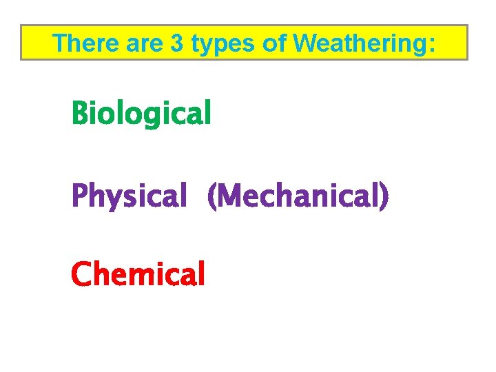 There are 3 types of Weathering: Biological Physical (Mechanical) Chemical 