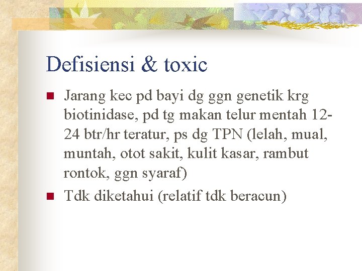 Defisiensi & toxic n n Jarang kec pd bayi dg ggn genetik krg biotinidase,