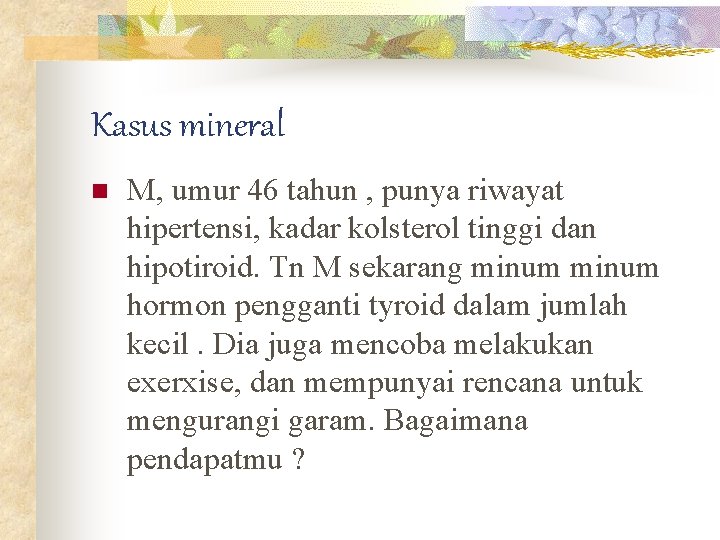 Kasus mineral n M, umur 46 tahun , punya riwayat hipertensi, kadar kolsterol tinggi