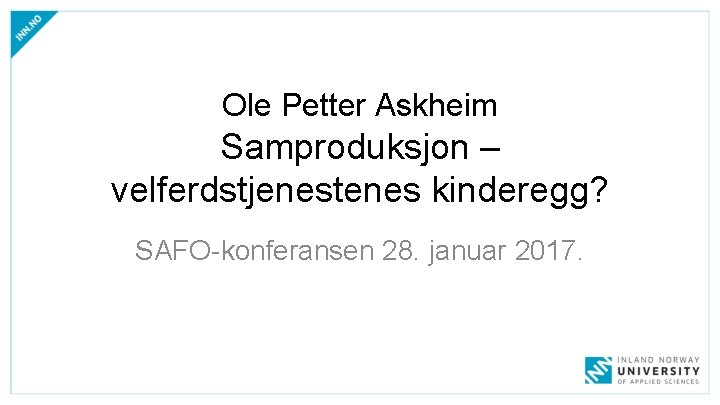 Ole Petter Askheim Samproduksjon – velferdstjenestenes kinderegg? SAFO-konferansen 28. januar 2017. Ole Petter Askheim Samproduksjon – velferdstjenestenes kinderegg? SAFO-konferansen 28. januar 2017.