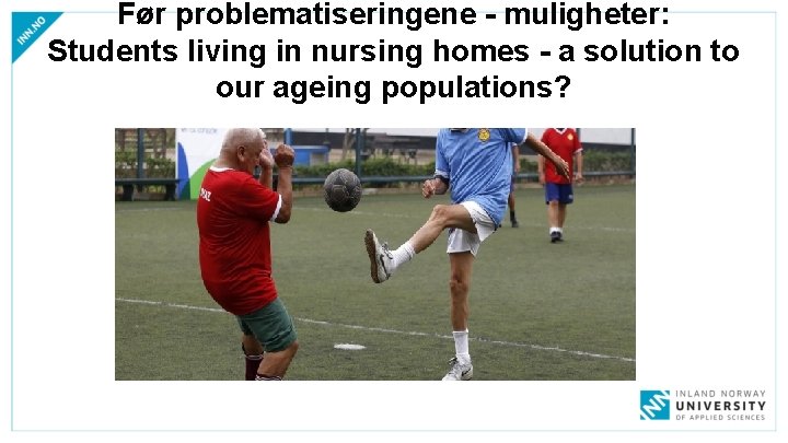 Før problematiseringene - muligheter: Students living in nursing homes - a solution to our Før problematiseringene - muligheter: Students living in nursing homes - a solution to our
