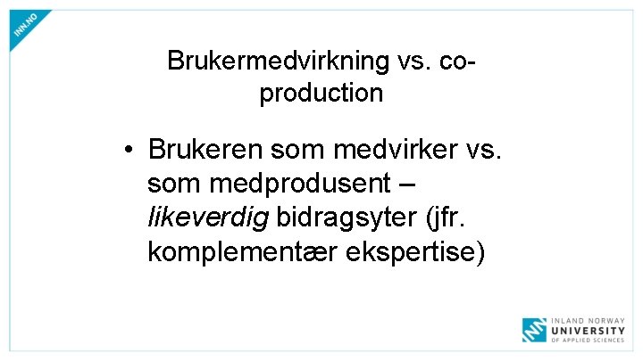Brukermedvirkning vs. coproduction • Brukeren som medvirker vs. som medprodusent – likeverdig bidragsyter (jfr. Brukermedvirkning vs. coproduction • Brukeren som medvirker vs. som medprodusent – likeverdig bidragsyter (jfr.