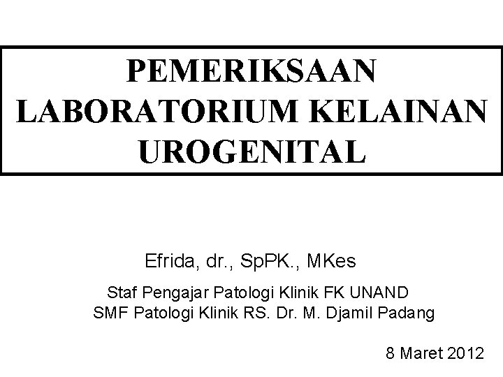 PEMERIKSAAN LABORATORIUM KELAINAN UROGENITAL Efrida, dr. , Sp. PK. , MKes Staf Pengajar Patologi