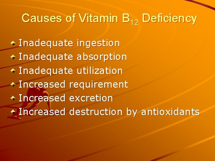 Causes of Vitamin B 12 Deficiency Inadequate ingestion Inadequate absorption Inadequate utilization Increased requirement