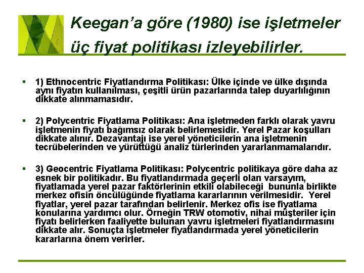 Keegan’a göre (1980) ise işletmeler üç fiyat politikası izleyebilirler. § 1) Ethnocentric Fiyatlandırma Politikası: