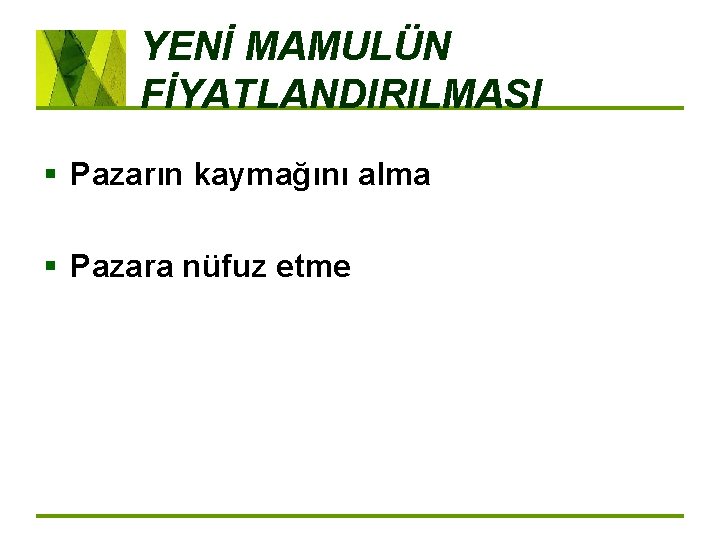 YENİ MAMULÜN FİYATLANDIRILMASI § Pazarın kaymağını alma § Pazara nüfuz etme 